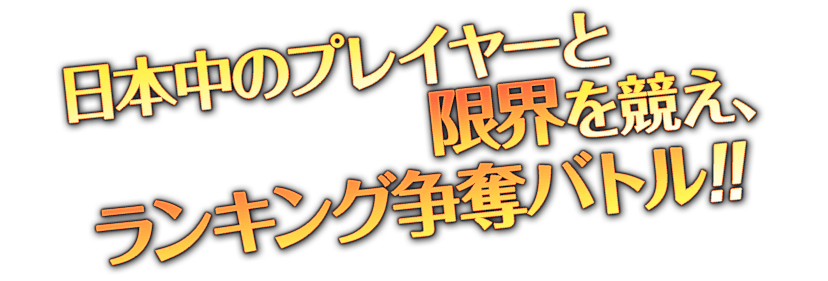 日本中のプレイヤーと限界を競え、ランキング争奪バトル！！